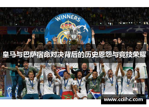 皇马与巴萨宿命对决背后的历史恩怨与竞技荣耀