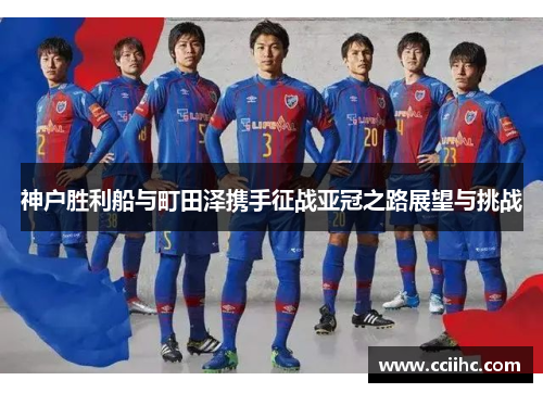 神户胜利船与町田泽携手征战亚冠之路展望与挑战