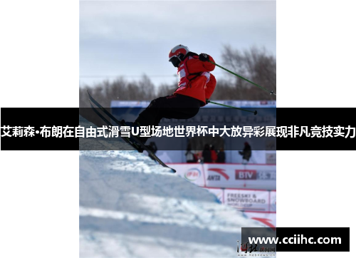 艾莉森·布朗在自由式滑雪U型场地世界杯中大放异彩展现非凡竞技实力