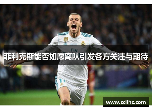 菲利克斯能否如愿离队引发各方关注与期待