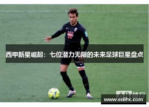 西甲新星崛起：七位潜力无限的未来足球巨星盘点
