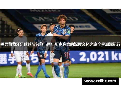 探寻葡萄牙足球球队名称与百年历史脉络的深度文化之旅全景溯源纪行