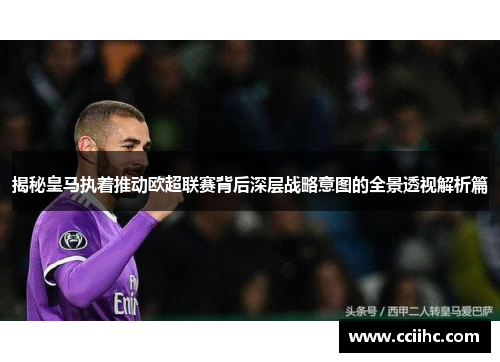 揭秘皇马执着推动欧超联赛背后深层战略意图的全景透视解析篇 揭秘皇马执着推动欧超联赛背后深层战略意图的全景透视解析篇